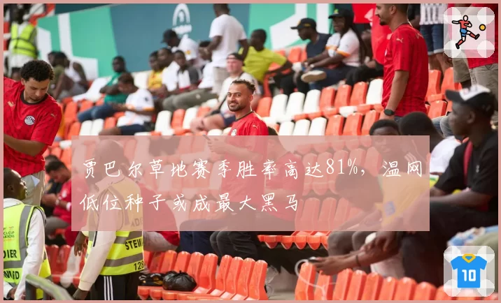 贾巴尔草地赛季胜率高达81%,温网低位种子或成最大黑马