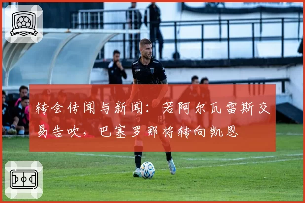 转会传闻与新闻:若阿尔瓦雷斯交易告吹,巴塞罗那将转向凯恩