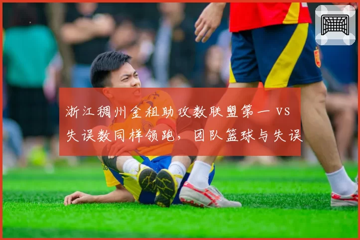 浙江稠州金租助攻数联盟第一 vs 失误数同样领跑，团队篮球与失误风险并存