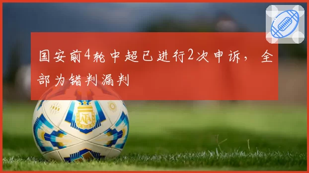 国安前4轮中超已进行2次申诉,全部为错判漏判