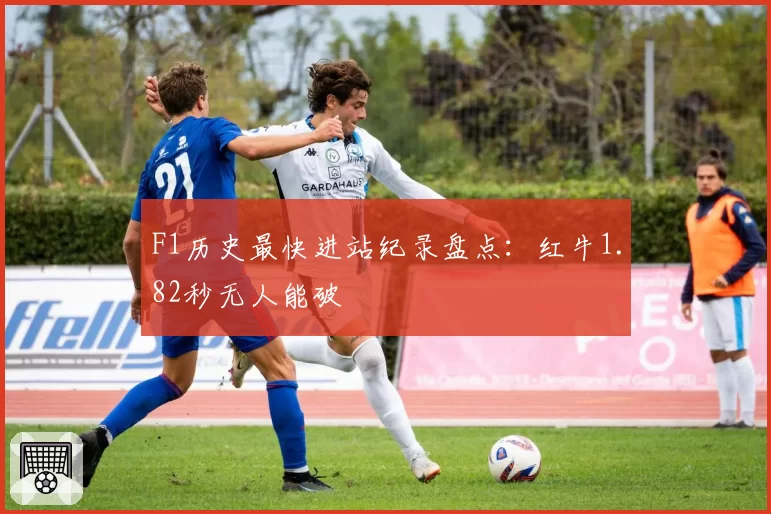 F1历史最快进站纪录盘点：红牛1.82秒无人能破