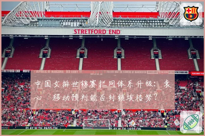 中国女排世锦赛拦网体系升级：袁心玥移动预判能否封锁埃格努？