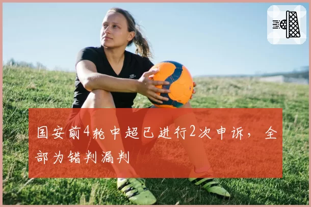 国安前4轮中超已进行2次申诉,全部为错判漏判