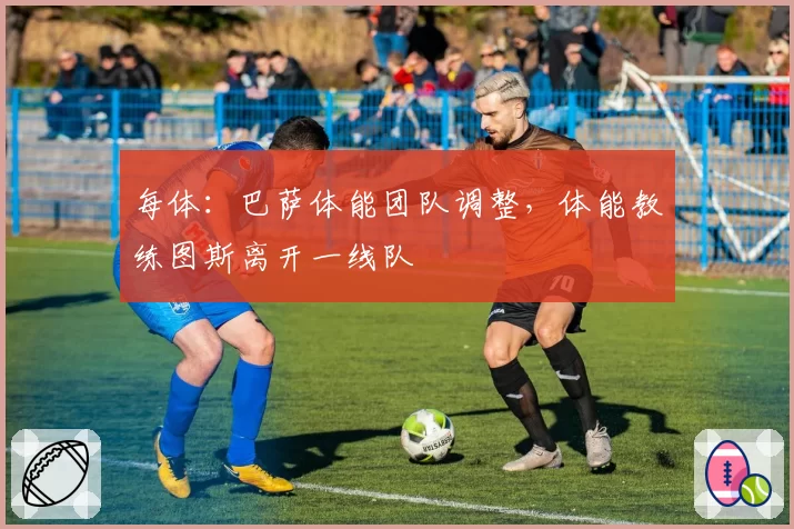 每体：巴萨体能团队调整，体能教练图斯离开一线队