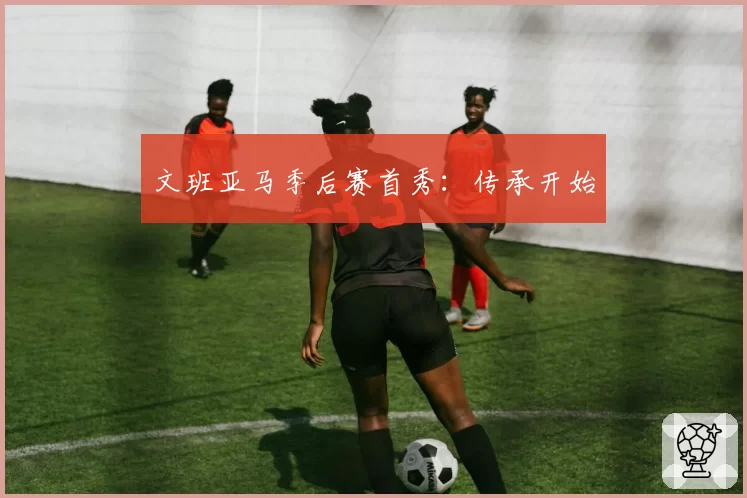 文班亚马季后赛首秀：传承开始